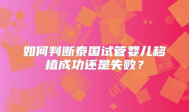 如何判断泰国试管婴儿移植成功还是失败？