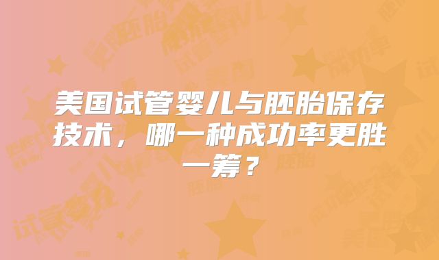 美国试管婴儿与胚胎保存技术，哪一种成功率更胜一筹？