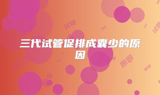 三代试管促排成囊少的原因