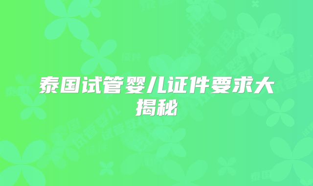 泰国试管婴儿证件要求大揭秘