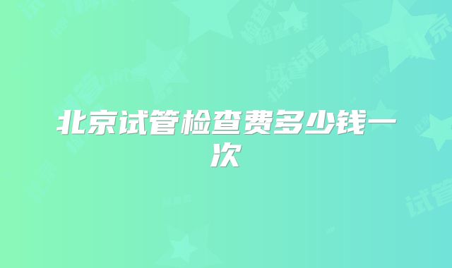 北京试管检查费多少钱一次