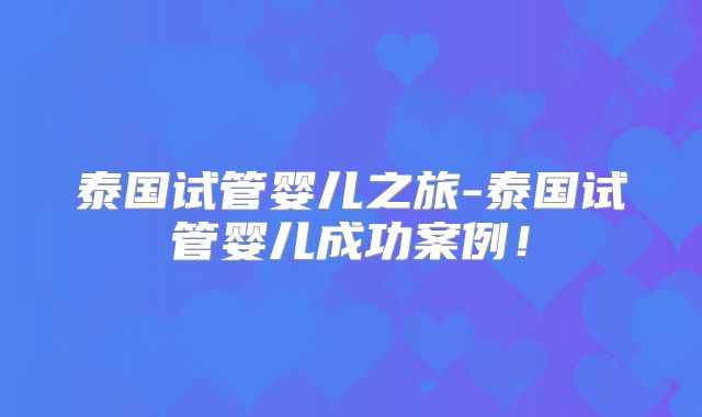 泰国试管婴儿之旅-泰国试管婴儿成功案例!
