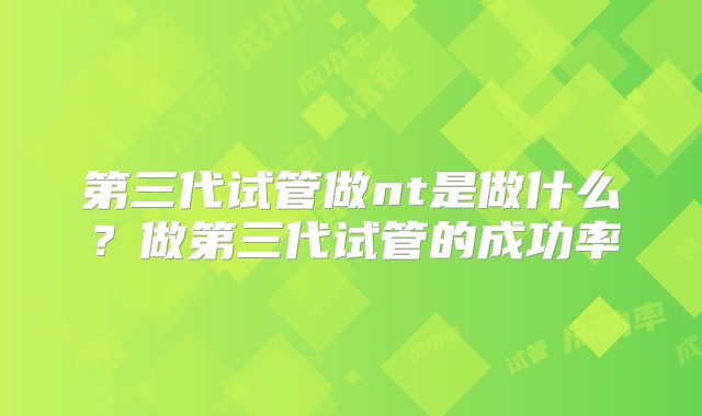 第三代试管做nt是做什么?做第三代试管的成功率