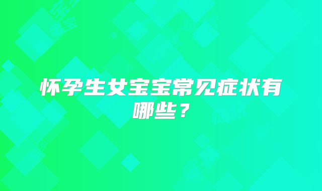 怀孕生女宝宝常见症状有哪些?