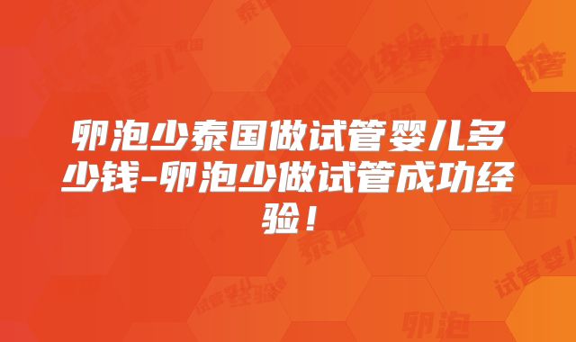 卵泡少泰国做试管婴儿多少钱-卵泡少做试管成功经验!