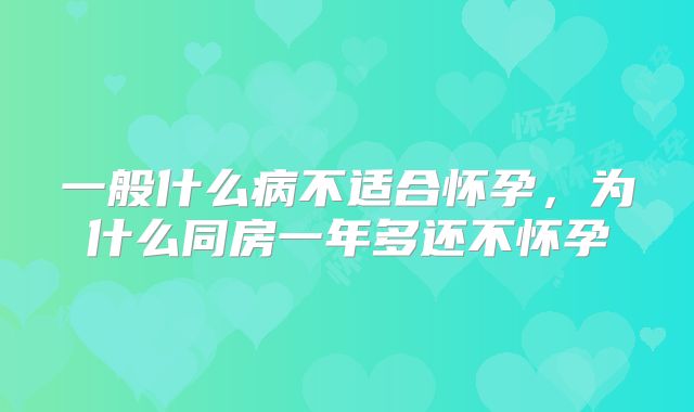 一般什么病不适合怀孕，为什么同房一年多还不怀孕