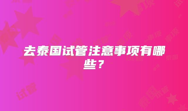 去泰国试管注意事项有哪些？