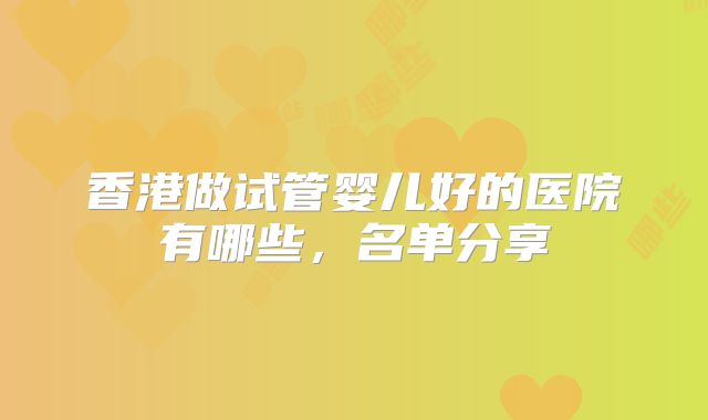 香港做试管婴儿好的医院有哪些，名单分享