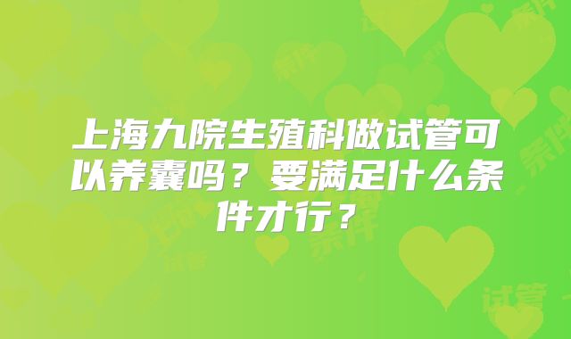 上海九院生殖科做试管可以养囊吗？要满足什么条件才行？