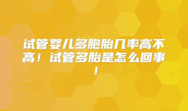 试管婴儿多胞胎几率高不高！试管多胎是怎么回事！