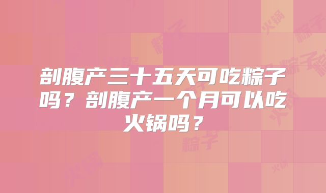 剖腹产三十五天可吃粽子吗?剖腹产一个月可以吃火锅吗?