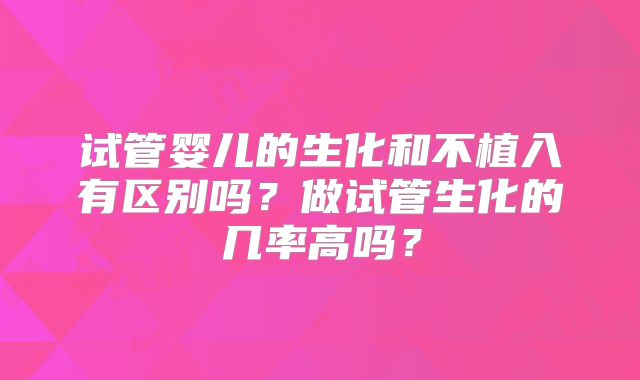 试管婴儿的生化和不植入有区别吗?做试管生化的几率高吗?
