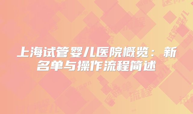 上海试管婴儿医院概览：新名单与操作流程简述