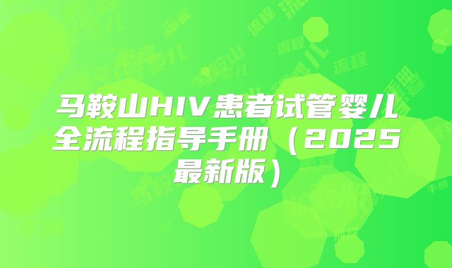 马鞍山HIV患者试管婴儿全流程指导手册(2025最新版)