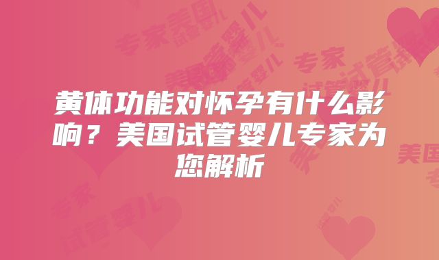 黄体功能对怀孕有什么影响？美国试管婴儿专家为您解析