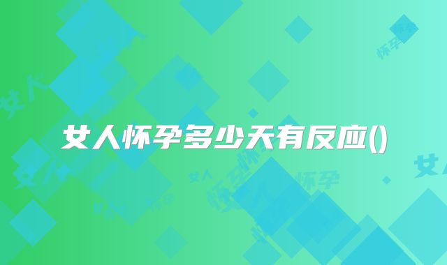女人怀孕多少天有反应()