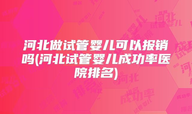河北做试管婴儿可以报销吗(河北试管婴儿成功率医院排名)