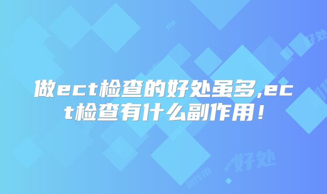 做ect检查的好处虽多,ect检查有什么副作用！