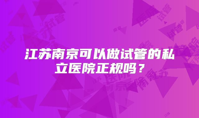 江苏南京可以做试管的私立医院正规吗?