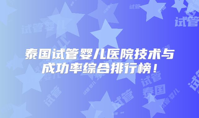 泰国试管婴儿医院技术与成功率综合排行榜！