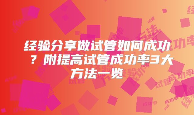 经验分享做试管如何成功 ?附提高试管成功率3大方法一览