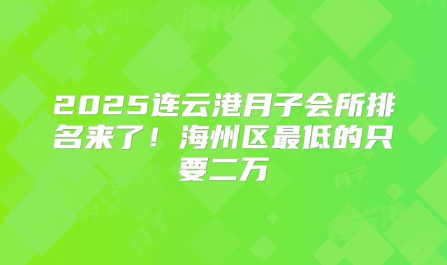 2025连云港月子会所排名来了！海州区最低的只要二万