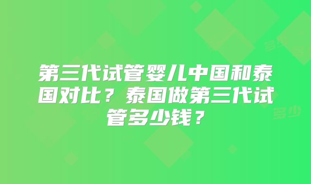 第三代试管婴儿中国和泰国对比？泰国做第三代试管多少钱？