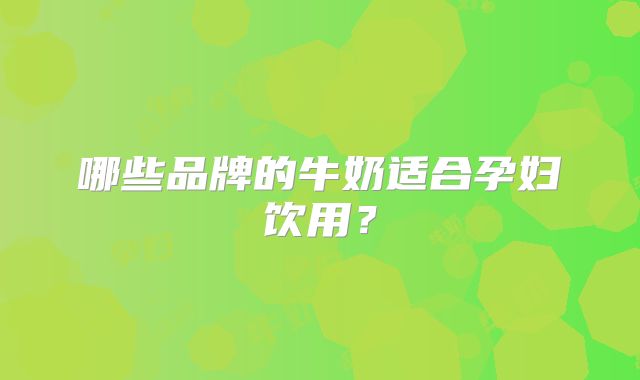 哪些品牌的牛奶适合孕妇饮用?