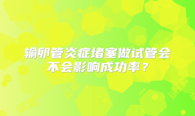 输卵管炎症堵塞做试管会不会影响成功率？