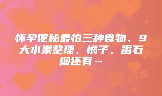怀孕便秘最怕三种食物、9大水果整理,橘子、番石榴还有…