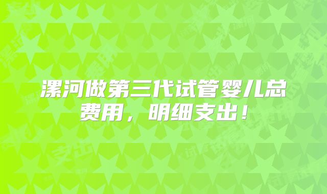 漯河做第三代试管婴儿总费用，明细支出！
