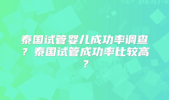 泰国试管婴儿成功率调查？泰国试管成功率比较高？