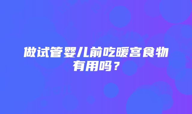 做试管婴儿前吃暖宫食物有用吗？