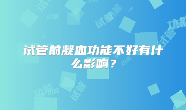 试管前凝血功能不好有什么影响?