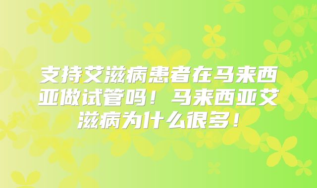 支持艾滋病患者在马来西亚做试管吗!马来西亚艾滋病为什么很多!
