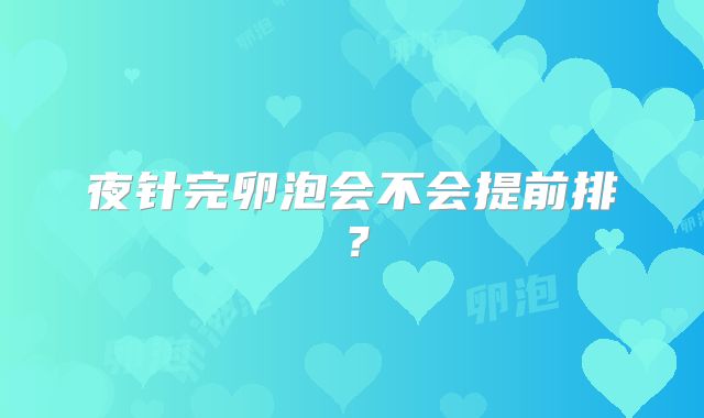 夜针完卵泡会不会提前排？