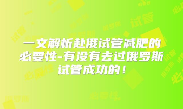 一文解析赴俄试管减肥的必要性-有没有去过俄罗斯试管成功的！
