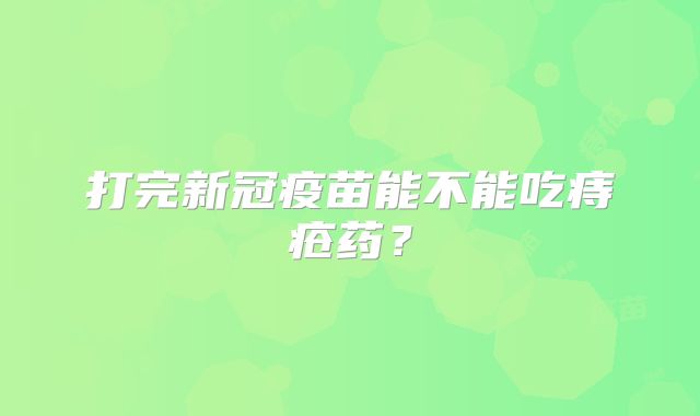 打完新冠疫苗能不能吃痔疮药?