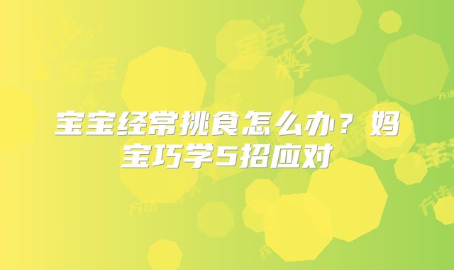 宝宝经常挑食怎么办？妈宝巧学5招应对
