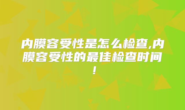 内膜容受性是怎么检查,内膜容受性的最佳检查时间！