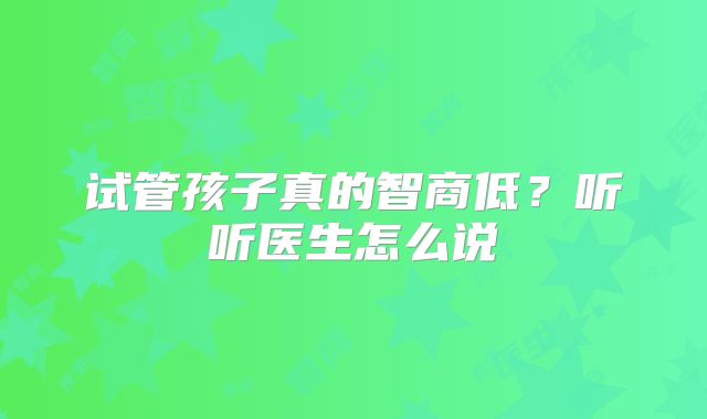 试管孩子真的智商低？听听医生怎么说