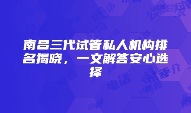 南昌三代试管私人机构排名揭晓，一文解答安心选择