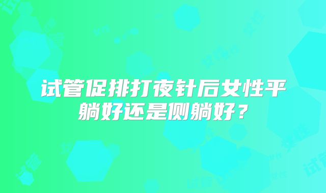 试管促排打夜针后女性平躺好还是侧躺好？