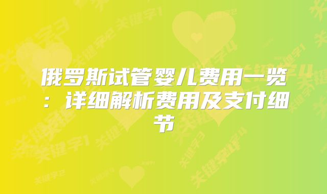 俄罗斯试管婴儿费用一览：详细解析费用及支付细节
