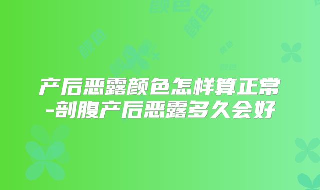 产后恶露颜色怎样算正常-剖腹产后恶露多久会好