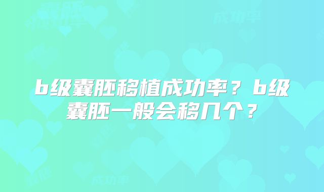 b级囊胚移植成功率？b级囊胚一般会移几个？