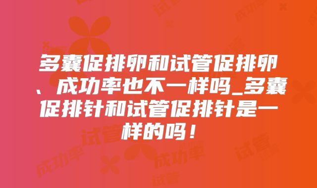 多囊促排卵和试管促排卵、成功率也不一样吗_多囊促排针和试管促排针是一样的吗!