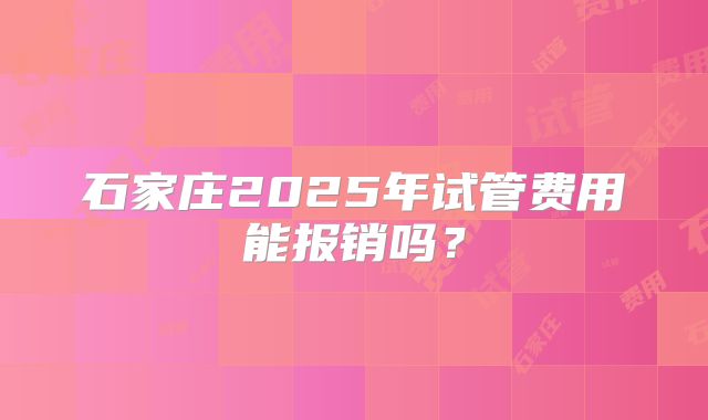 石家庄2025年试管费用能报销吗？