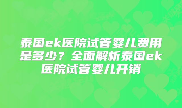 泰国ek医院试管婴儿费用是多少?全面解析泰国ek医院试管婴儿开销