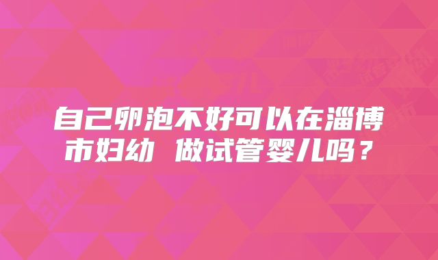 自己卵泡不好可以在淄博市妇幼 做试管婴儿吗？